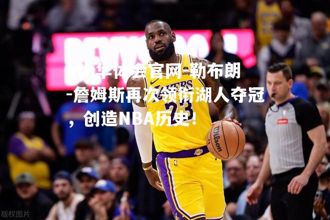 勒布朗-詹姆斯再次领衔湖人夺冠，创造NBA历史！