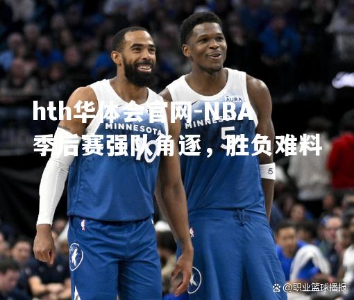 NBA季后赛强队角逐，胜负难料