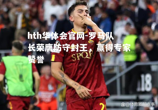 罗马队长荣膺防守封王，赢得专家赞誉