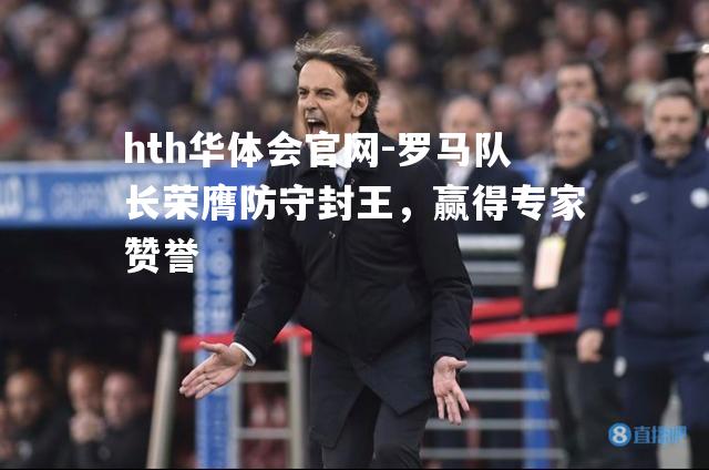 罗马队长荣膺防守封王，赢得专家赞誉