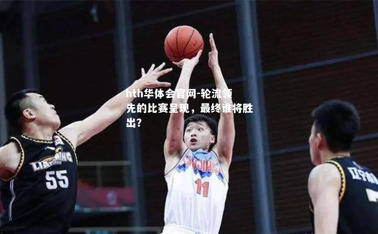 轮流领先的比赛呈现，最终谁将胜出？