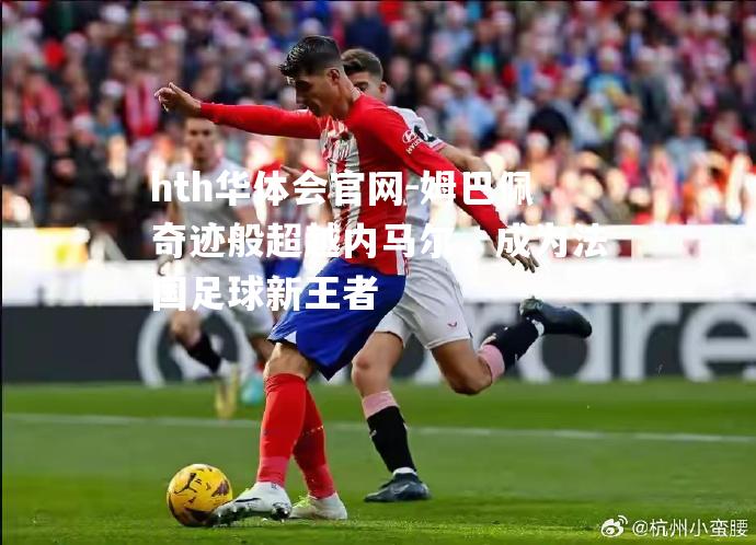 姆巴佩奇迹般超越内马尔，成为法国足球新王者