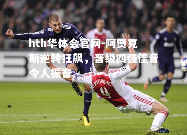 阿贾克斯逆转狂飙，晋级四强佳音令人振奋